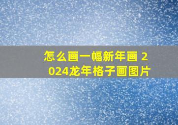 怎么画一幅新年画 2024龙年格子画图片